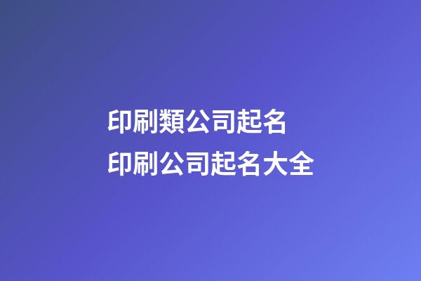 印刷類公司起名 印刷公司起名大全-第1張-公司起名-玄機派